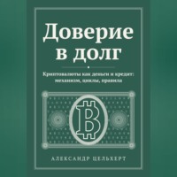 Александр Цельхерт. Доверие в долг. Криптовалюты как деньги и кредит: механизм, циклы, правила