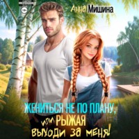 Анна Мишина. Жениться не по плану, или Рыжая, выходи за меня!