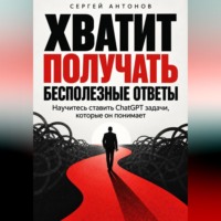 Сергей Антонов. Хватит получать бесполезные ответы. Научитесь ставить ChatGPT задачи, которые он понимает