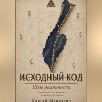 Сергей Марочкин. Исходный код . Швы реальности : Герметическая физика и Алхимия Сознания.