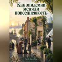 Глеб Зарубин. Как эпидемии меняли повседневность