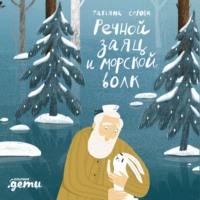 Татьяна Серова. Речной заяц и морской волк: Зимняя сказка о большой воде, дружбе и мечте
