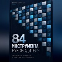 Виктор Кросс. 84 инструмента руководителя. Принципы, модели и приёмы управления