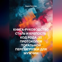 Вадим Полосков. КНИГА-РУКОВОДСТВО СТАЛЬ И КРЕПОСТЬ: КОД РОДА. 35 ПРОТОКОЛОВ ТОТАЛЬНОЙ ПЕРЕЗАГРУЗКИ ДЛЯ МУЖЧИН