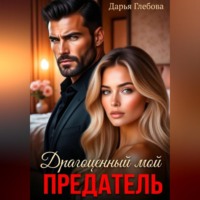 Дарья Глебова. Драгоценный мой предатель