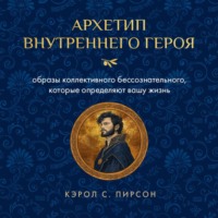 Кэрол Пирсон. Архетип внутреннего героя. Образы коллективного бессознательного, которые определяют вашу жизнь