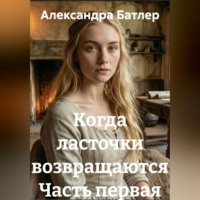Александра Батлер. Когда ласточки возвращаются Часть первая