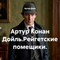 Артур Дойл. Артур Конан Дойль.Рейгетские помещики.