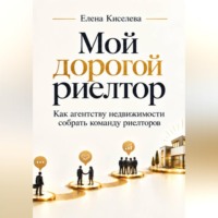 Елена Киселева. Мой дорогой риелтор. Как агентству недвижимости собрать команду риелторов