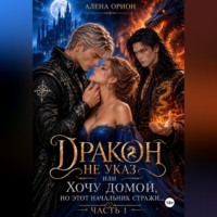 Алена Орион. Дракон не указ, или Хочу домой, но этот начальник стражи...