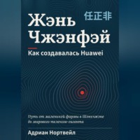 Адриан Нортвейл. Жэнь Чжэнфэй. Как создавалась Huawei