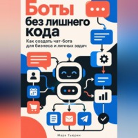 Марк Тьюрин. Боты без лишнего кода. Как создать чат-бота для бизнеса и личных задач