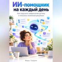 Марк Тьюрин. ИИ-помощник на каждый день. Как поручать нейросетям рутину и получать полезный результат