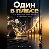 Марк Тьюрин. Один в плюсе: Как превратить свои навыки в стабильный доход