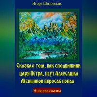 Игорь Дасиевич Шиповских. Сказка о том, как сподвижник царя Петра, плут Алексашка Меншиков впросак попал