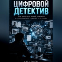Марк Тьюрин. Цифровой детектив: Как проверять людей, компании и информацию по открытым источникам