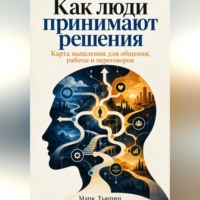 Марк Тьюрин. Как люди принимают решения: Карта мышления для общения, работы и переговоров