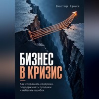 Виктор Кросс. Бизнес в кризис. Как сокращать издержки, поддерживать продажи и избегать ошибок