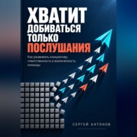 Сергей Антонов. Хватит добиваться только послушания. Как развивать инициативу, ответственность и вовлечённость команды