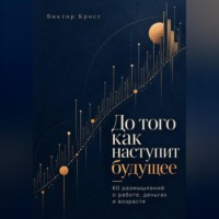 Виктор Кросс. До того как наступит будущее. 60 размышлений о работе, деньгах и возрасте