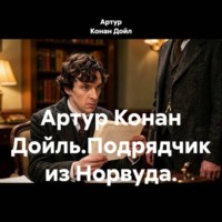 Артур Конан Дойл. Артур Конан Дойль.Подрядчик из Норвуда.