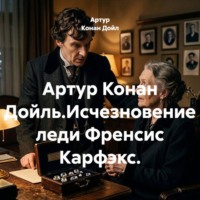 Артур Конан Дойл. Артур Конан Дойль.Исчезновение леди Френсис Карфэкс.