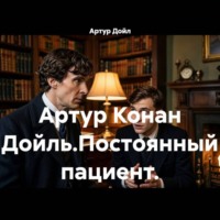 Артур Дойл. Артур Конан Дойль.Постоянный пациент.