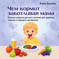 . Чем кормит заботливая мама. Важные правила детского питания для здоровья, энергии и хорошего настроения