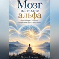Марк Тьюрин. Мозг на волне альфа: Практики расслабления, внимания и ясного мышления