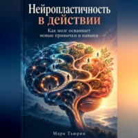 Марк Тьюрин. Нейропластичность в действии: Как мозг осваивает новые привычки и навыки