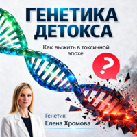 Елена Хромова. Генетика детоксикации. Как выжить в токсичной эпохе