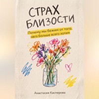 Анастасия Касперова. Страх близости: Почему мы бежим от того, чего больше всего хотим