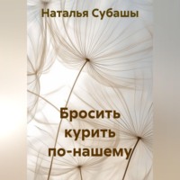 Наталья Субашы. Бросить курить по-нашему