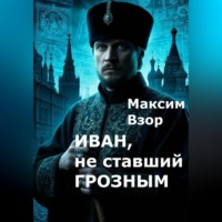 Максим Взор. Иван, не ставший Грозным