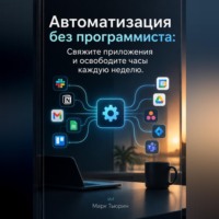 Марк Тьюрин. Автоматизация без программиста: Свяжите приложения и освободите часы каждую неделю