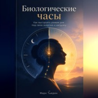 Марк Тьюрин. Биологические часы: Как выстроить режим дня под свою энергию и нагрузку