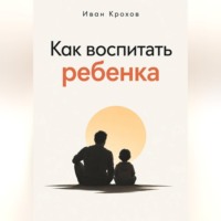 Иван Крохов. Как воспитать ребенка