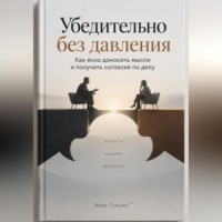 Марк Тьюрин. Убедительно без давления: Как ясно доносить мысли и получать согласие по делу