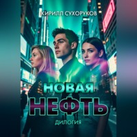 Кирилл Сухоруков. Новая нефть. Дилогия