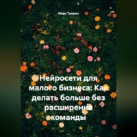 Марк Тьюрин. Нейросети для малого бизнеса: Как делать больше без расширения команды