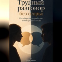 Марк Тьюрин. Трудный разговор без ссоры: Как обсуждать проблемы и быть услышанным