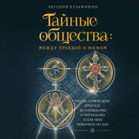 Евгений Кузьмишин. Тайные общества: между правдой и мифом. Что на самом деле кроется за символами и ритуалами и как они повлияли на нас
