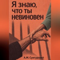 А.М. Сунгурский. Я знаю, что ты невиновен