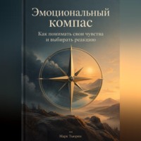 Марк Тьюрин. Эмоциональный компас: Как понимать свои чувства и выбирать реакцию