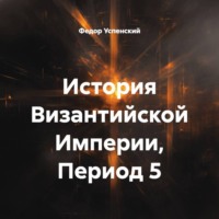 Федор Иванович Успенский. История Византийской Империи, Период 5