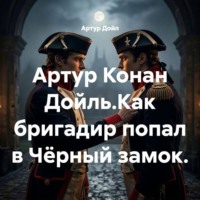 Артур Дойл. Артур Конан Дойль.Как бригадир попал в Чёрный замок.