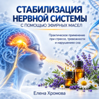 Елена Хромова. Руководство по стабилизации нервной системы с помощью эфирных масел
