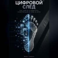 Марк Тьюрин. Цифровой след: Как найти и защитить информацию о себе в сети