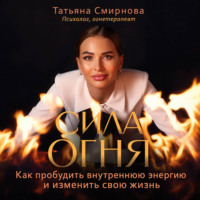 Татьяна Смирнова. Сила огня. Как пробудить внутреннюю энергию и изменить свою жизнь