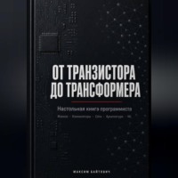 . От транзистора до трансформера. Настольная книга программиста
